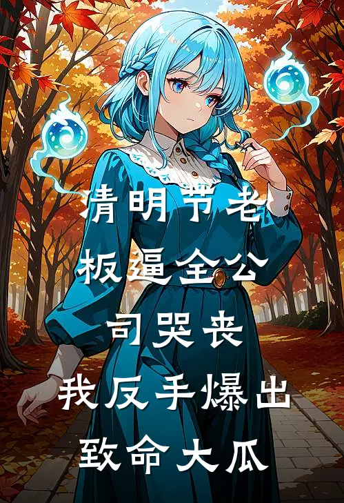 清明节老板逼全公司哭丧，我反手爆出致命大瓜马辟京苏爽无弹窗全文免费阅读_最新推荐小说清明节老板逼全公司哭丧，我反手爆出致命大瓜(马辟京苏爽)