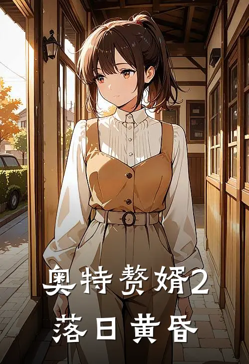 奥特赘婿2落日黄昏(佐菲方长)火爆小说_《奥特赘婿2落日黄昏》佐菲方长小说免费在线阅读