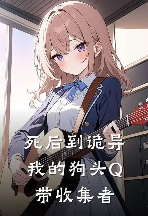 死后到诡异：我的狗头Q带收集者叶乐毅叶乐毅完结热门小说_完整版小说全文免费阅读死后到诡异：我的狗头Q带收集者叶乐毅叶乐毅