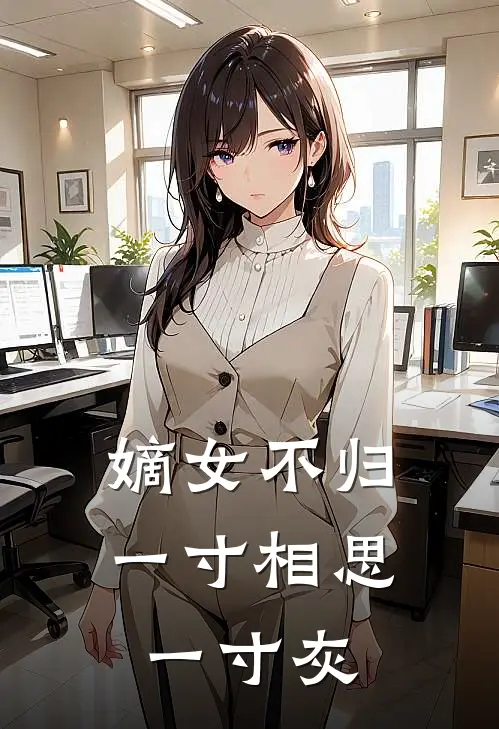 嫡女不归：一寸相思一寸灰谢清鸢云珠免费小说全集_小说免费完结嫡女不归：一寸相思一寸灰谢清鸢云珠