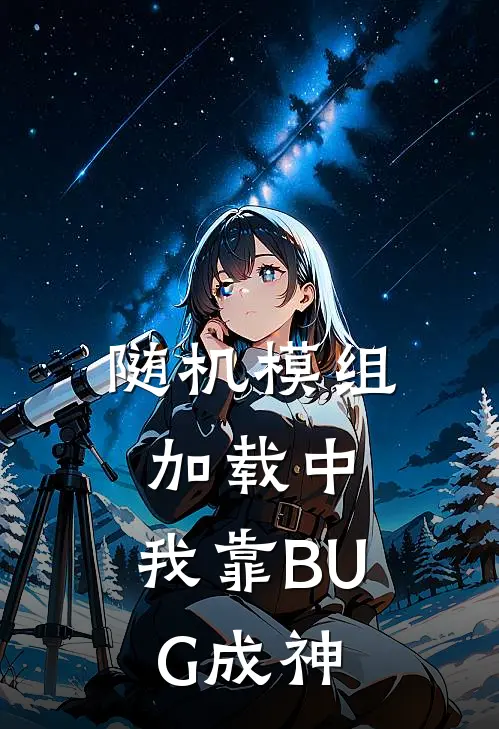 随机模组加载中：我靠BUG成神林澈林小鸽无弹窗全文免费阅读_最新推荐小说随机模组加载中：我靠BUG成神(林澈林小鸽)