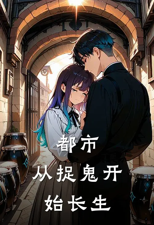 都市：从捉鬼开始长生(姜明何宝)免费小说全集_完本小说免费阅读都市：从捉鬼开始长生(姜明何宝)