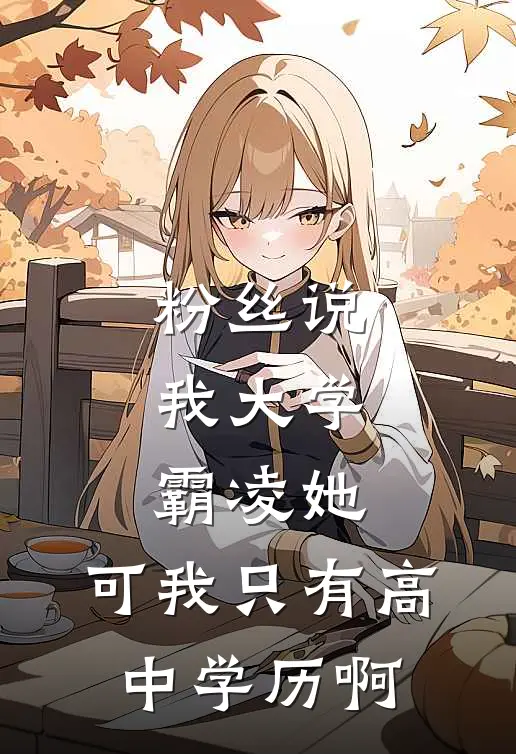 粉丝说我大学霸凌她，可我只有高中学历啊周琳王秀兰免费完结版小说_小说完结粉丝说我大学霸凌她，可我只有高中学历啊周琳王秀兰