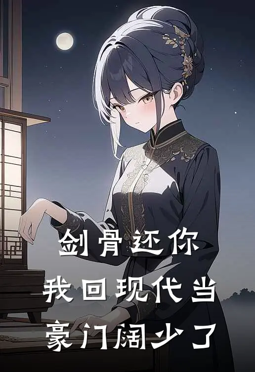 剑骨还你，我回现代当豪门阔少了(师尊林曜)最热门小说_全本完结小说剑骨还你，我回现代当豪门阔少了(师尊林曜)