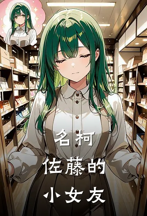 名柯：佐藤的小女友柯南佐藤凛全文免费阅读无弹窗大结局_（柯南佐藤凛）名柯：佐藤的小女友最新小说