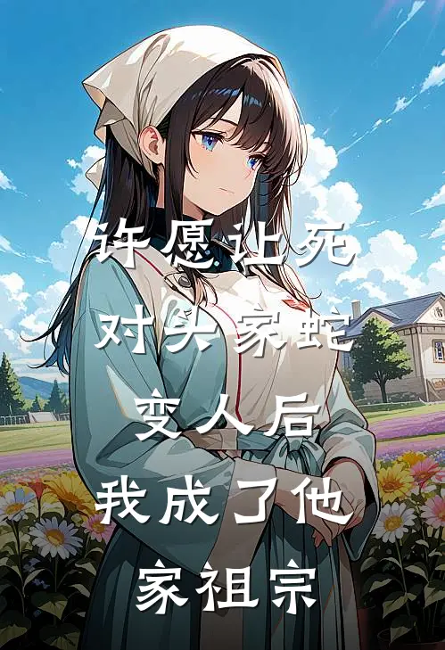 苏柔苏念许愿让死对头家蛇变人后，我成了他家祖宗全本免费在线阅读_许愿让死对头家蛇变人后，我成了他家祖宗全本阅读