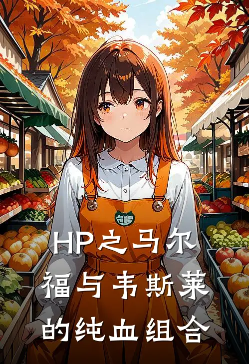 HP之马尔福与韦斯莱的纯血组合(纳西莎卢修斯)热门小说阅读_全文免费阅读HP之马尔福与韦斯莱的纯血组合纳西莎卢修斯