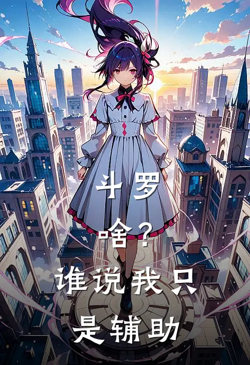 斗罗：啥？谁说我只是辅助(唐三唐昊)完结版免费小说_热门完结小说斗罗：啥？谁说我只是辅助(唐三唐昊)