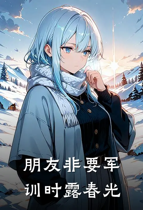 朋友非要军训时露春光柳颜周明阳最新章节免费阅读_朋友非要军训时露春光热门小说