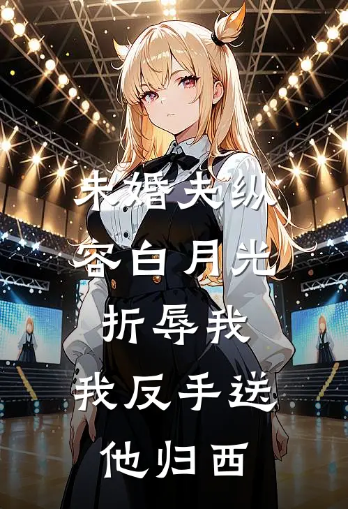 未婚夫纵容白月光折辱我，我反手送他归西