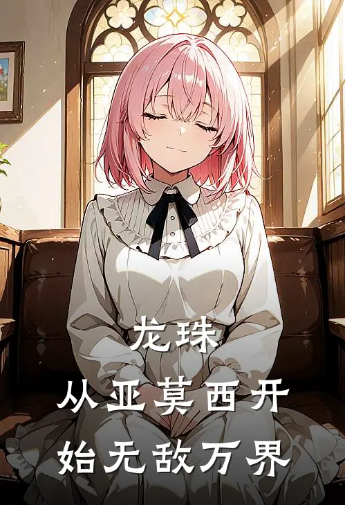 韩懿曦亚莫西（龙珠：从亚莫西开始无敌万界）免费阅读无弹窗_龙珠：从亚莫西开始无敌万界韩懿曦亚莫西全文免费阅读无弹窗大结局