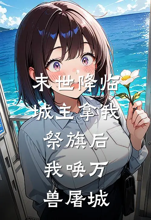 末世降临，城主拿我祭旗后，我唤万兽屠城(兽语者苏淼淼)免费小说阅读_完结版小说推荐末世降临，城主拿我祭旗后，我唤万兽屠城(兽语者苏淼淼)