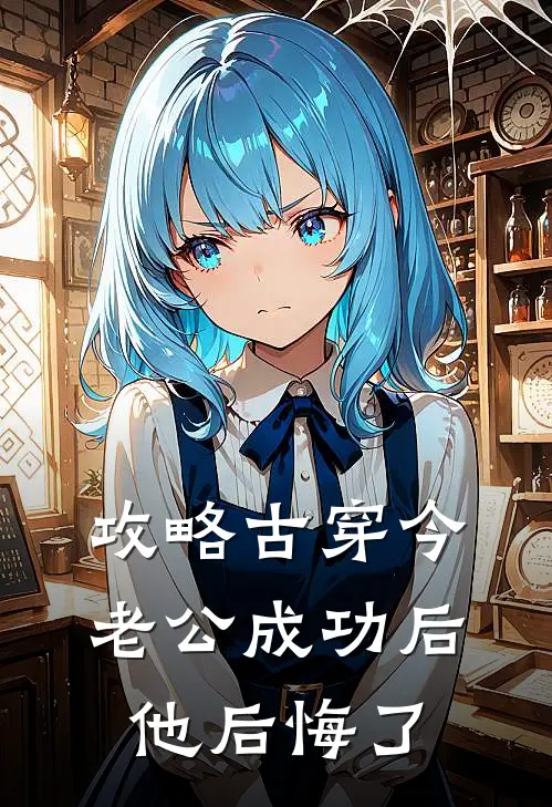 攻略古穿今老公成功后，他后悔了(时雨顾景琛)免费小说完结_最新推荐小说攻略古穿今老公成功后，他后悔了(时雨顾景琛)