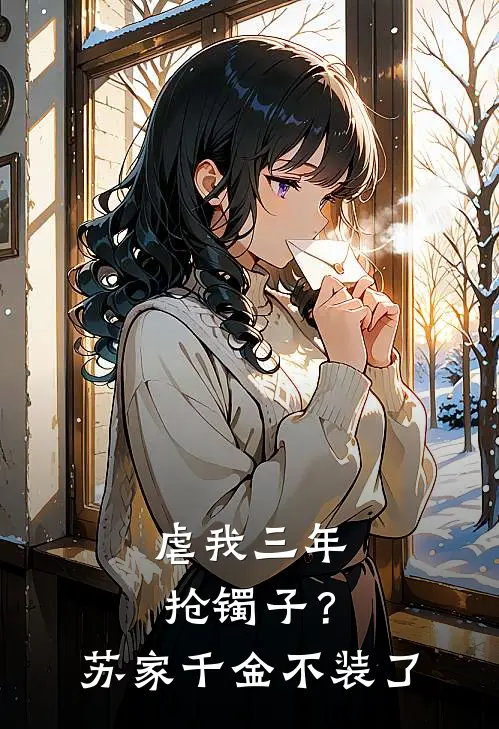 虐我三年抢镯子？苏家千金不装了