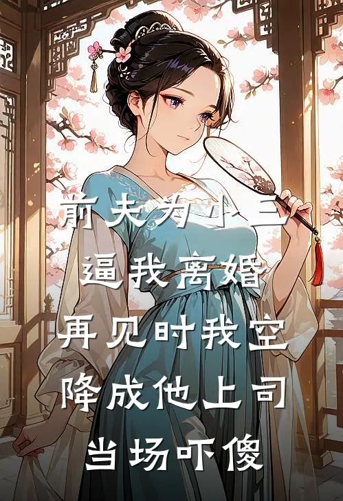 前夫为小三逼我离婚，再见时我空降成他上司当场吓傻