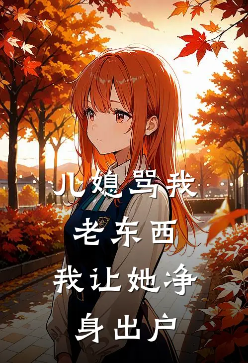 儿媳骂我老东西，我让她净身出户陈昊徐曼丽完本完结小说_完本完结小说儿媳骂我老东西，我让她净身出户(陈昊徐曼丽)