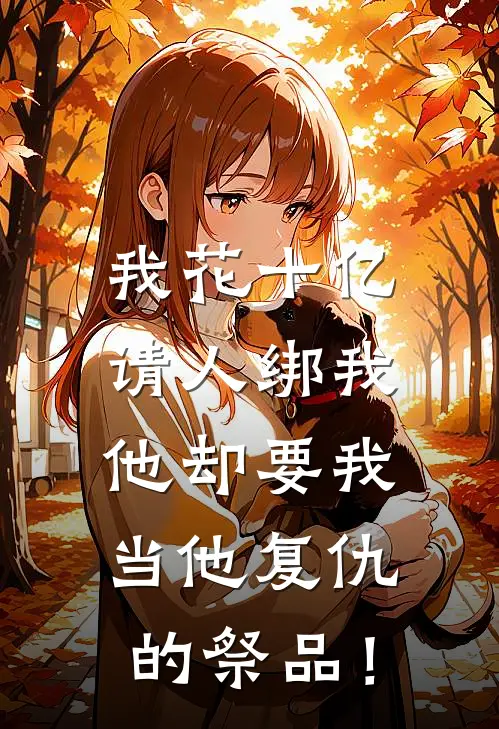 我花十亿请人绑我，他却要我当他复仇的祭品！丹蔻沈决免费小说推荐_推荐完结小说我花十亿请人绑我，他却要我当他复仇的祭品！(丹蔻沈决)