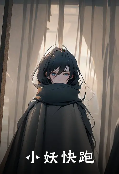 小妖快跑(韩逸尘多尔戈斯)免费小说_完整版免费阅读小妖快跑韩逸尘多尔戈斯