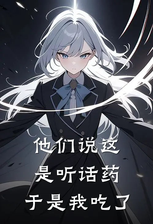 他们说这是听话药，于是我吃了(月月父亲)全本免费小说阅读_全文免费阅读他们说这是听话药，于是我吃了月月父亲