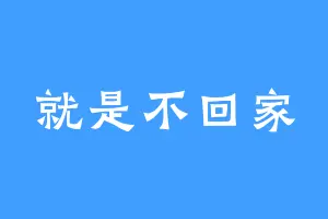 就是不回家