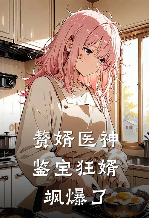 赘婿医神：鉴宝狂婿飒爆了(叶辰鉴宝)阅读免费小说_完本热门小说赘婿医神：鉴宝狂婿飒爆了叶辰鉴宝