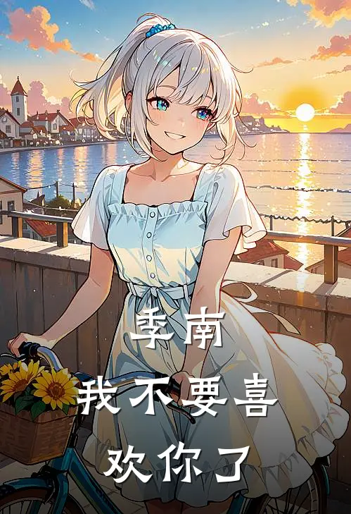 季南，我不要喜欢你了童悠唐钰完整免费小说_热门小说阅读季南，我不要喜欢你了童悠唐钰