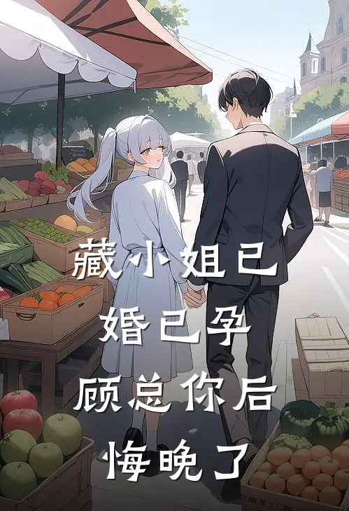 藏小姐已婚已孕，顾总你后悔晚了(封尘宵顾少渊)完结的热门小说_全本免费完结小说藏小姐已婚已孕，顾总你后悔晚了(封尘宵顾少渊)