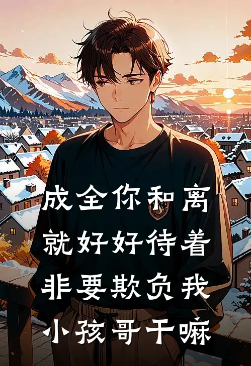 成全你和离就好好待着，非要欺负我小孩哥干嘛陆淮安意欢完本小说推荐_免费小说全文阅读成全你和离就好好待着，非要欺负我小孩哥干嘛陆淮安意欢