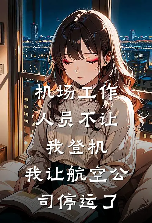 机场工作人员不让我登机，我让航空公司停运了李勇王熙免费小说完整版_最新好看小说机场工作人员不让我登机，我让航空公司停运了李勇王熙