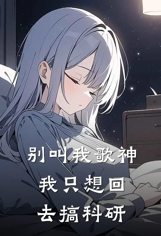 凌落故阳(别叫我歌神，我只想回去搞科研)全本免费在线阅读_凌落故阳全集在线阅读