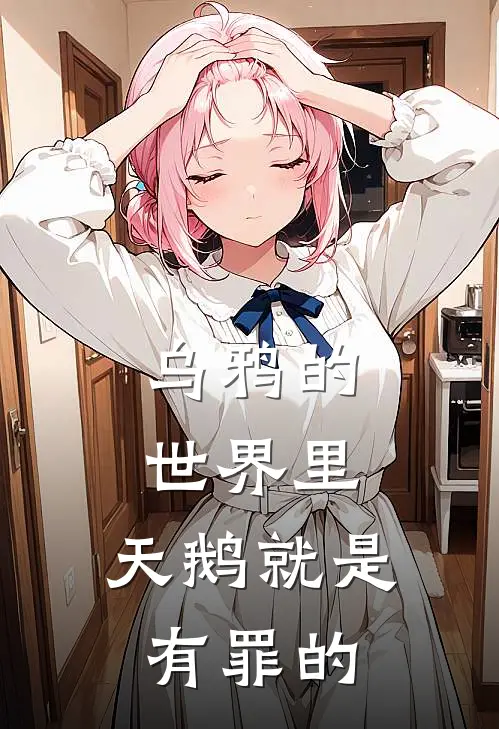 乌鸦的世界里，天鹅就是有罪的玖言格林纳完整版免费阅读_玖言格林纳精彩小说