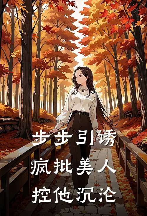 步步引诱：疯批美人控他沉沦杨风月林晚完整免费小说_小说全文免费阅读步步引诱：疯批美人控他沉沦杨风月林晚
