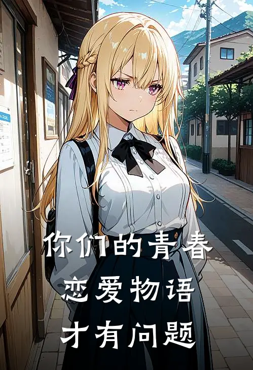 你们的青春恋爱物语才有问题(千羽秋平冢静)免费完结小说_免费小说在线阅读你们的青春恋爱物语才有问题(千羽秋平冢静)