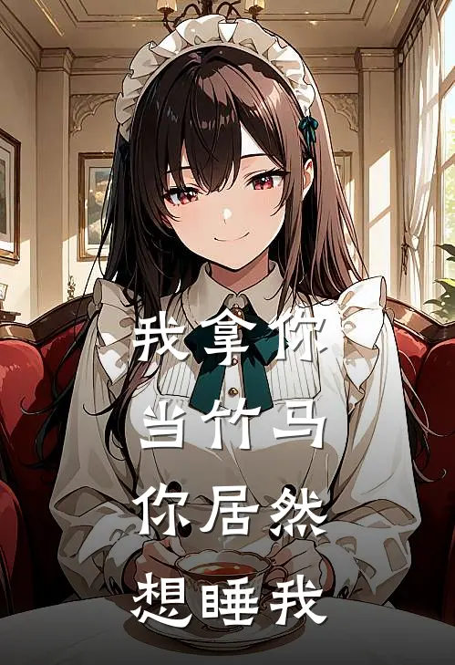 我拿你当竹马，你居然想睡我江舒窈沈云完结小说免费阅读_完本热门小说我拿你当竹马，你居然想睡我江舒窈沈云