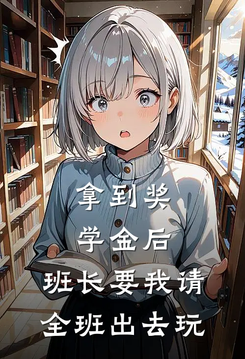 林悦张浩拿到奖学金后，班长要我请全班出去玩全文免费阅读_林悦张浩完整版免费阅读