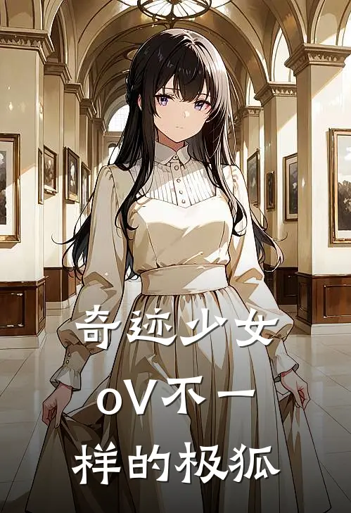 奇迹少女oV不一样的极狐(苏离玛丽娜)完本小说_热门的小说奇迹少女oV不一样的极狐苏离玛丽娜