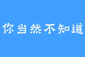 你当然不知道