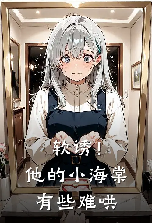 软诱！他的小海棠有些难哄(白棠梁宥维)小说完整版_完结好看小说软诱！他的小海棠有些难哄白棠梁宥维