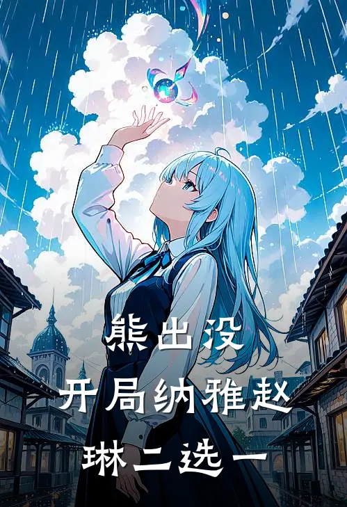 熊出没，开局纳雅赵琳二选一秦林赵琳完整版小说_小说完结推荐熊出没，开局纳雅赵琳二选一(秦林赵琳)