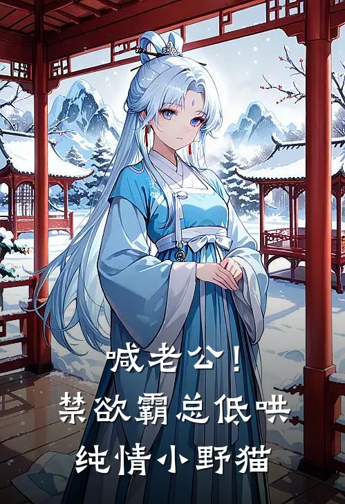 《喊老公！禁欲霸总低哄纯情小野猫》林若曦墨子渊_(喊老公！禁欲霸总低哄纯情小野猫)全集在线阅读