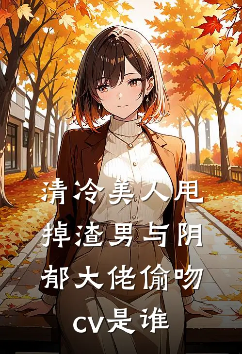 清冷美人甩掉渣男与阴郁大佬偷吻cv是谁