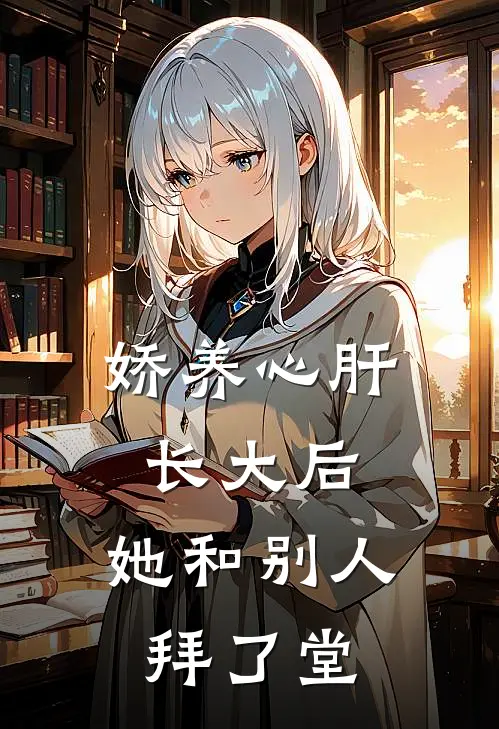 娇养心肝长大后，她和别人拜了堂(闻人秋尉迟昀)热门小说大全_推荐完本小说娇养心肝长大后，她和别人拜了堂闻人秋尉迟昀